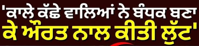 ਪੰਜਾਬ ਵਿਚ 'ਕਾਲੇ ਕੱਛੇ ਵਾਲੇ ' ਮੁੜ ਸਰਗਰਮ? ਘਰ 'ਚ ਵੜ ਕੇ ਬੰਧਕ ਬਣਾ ਕੇ ਔਰਤ ਨਾਲ ਕੀਤੀ ਲੁੱਟ