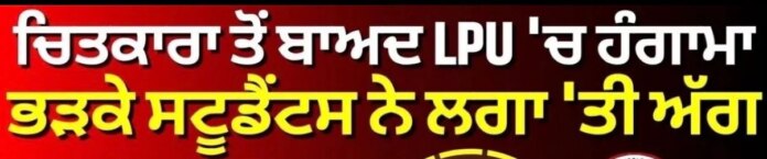 LPU Hungama | ਚਿਤਕਾਰਾ ਤੋਂ ਬਾਅਦ LPU 'ਚ ਹੰਗਾਮਾ, ਭੜਕੇ ਸਟੂਡੈਂਟਸ ਨੇ ਲਗਾ 'ਤੀ ਅੱਗ