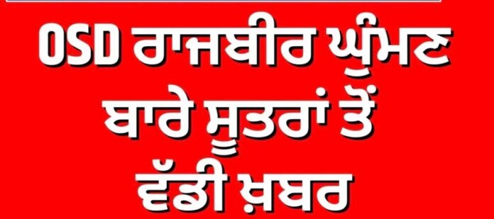 OSD ਰਾਜਬੀਰ ਘੁੰਮਣ ਬਾਰੇ ਸੂਤਰਾਂ ਤੋਂ ਵੱਡੀ ਖ਼ਬਰ | Rajbir Ghuman | CM Mann