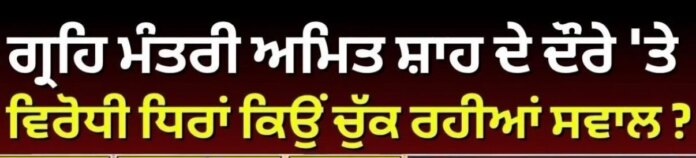 ਗ੍ਰਹਿ ਮੰਤਰੀ ਅਮਿਤ ਸ਼ਾਹ ਦੇ ਦੌਰੇ 'ਤੇ ਵਿਰੋਧੀ ਧਿਰਾਂ ਕਿਉਂ ਚੁੱਕ ਰਹੀਆਂ ਸਵਾਲ ?